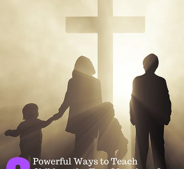 6 Powerful Ways to Teach Children the True Meaning of Easter