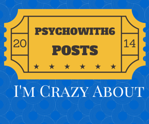 2014 Psychowith6 Posts I’m Crazy About and Why
