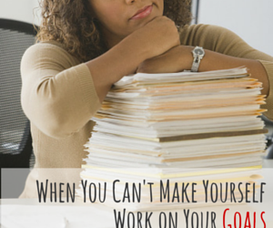 When You Can’t Make Yourself Work On Your Goals