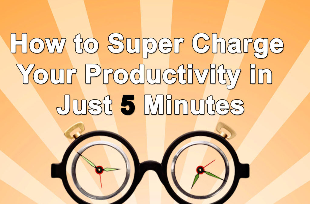 How to Super Charge Your Productivity in Just 5 Minutes (Really)